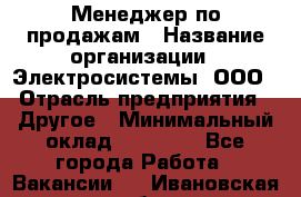 Менеджер по продажам › Название организации ­ Электросистемы, ООО › Отрасль предприятия ­ Другое › Минимальный оклад ­ 50 000 - Все города Работа » Вакансии   . Ивановская обл.